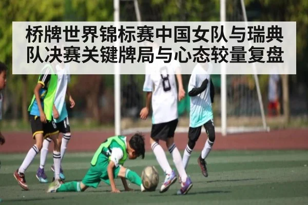 桥牌世界锦标赛中国女队与瑞典队决赛关键牌局与心态较量复盘