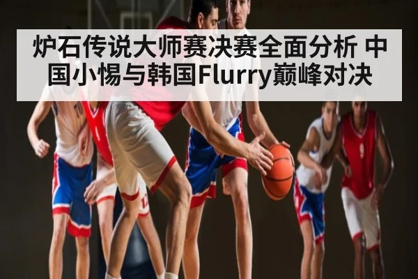 炉石传说大师赛决赛全面分析 中国小惕与韩国Flurry巅峰对决