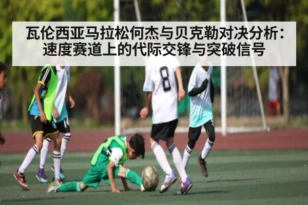 瓦伦西亚马拉松何杰与贝克勒对决分析:速度赛道上的代际交锋与突破信号